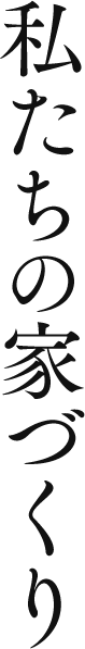 私たちの家づくり